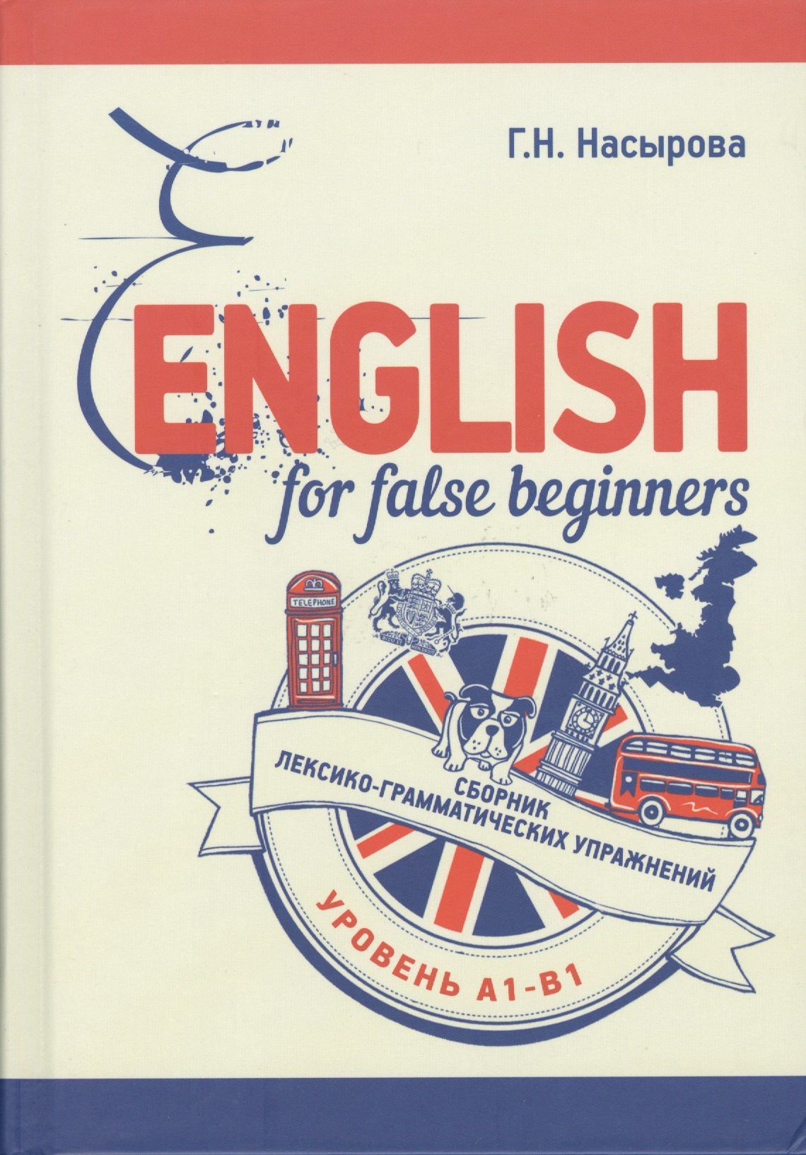 Г. Насыров: English for false beginners. Сборник лексико-грамматических упражнений. Уровень А1-В1