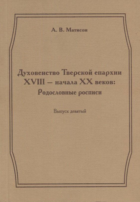 Андрей Матисон: Духовенство Тверской епархии XVIII - начала XX веков. Родословные росписи. Выпуск девятый