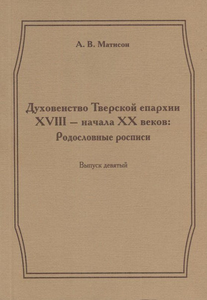 Андрей Матисон: Духовенство Тверской епархии XVIII - начала XX веков. Родословные росписи. Выпуск девятый