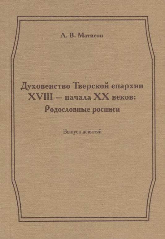 Андрей Матисон: Духовенство Тверской епархии XVIII - начала XX веков. Родословные росписи. Выпуск девятый