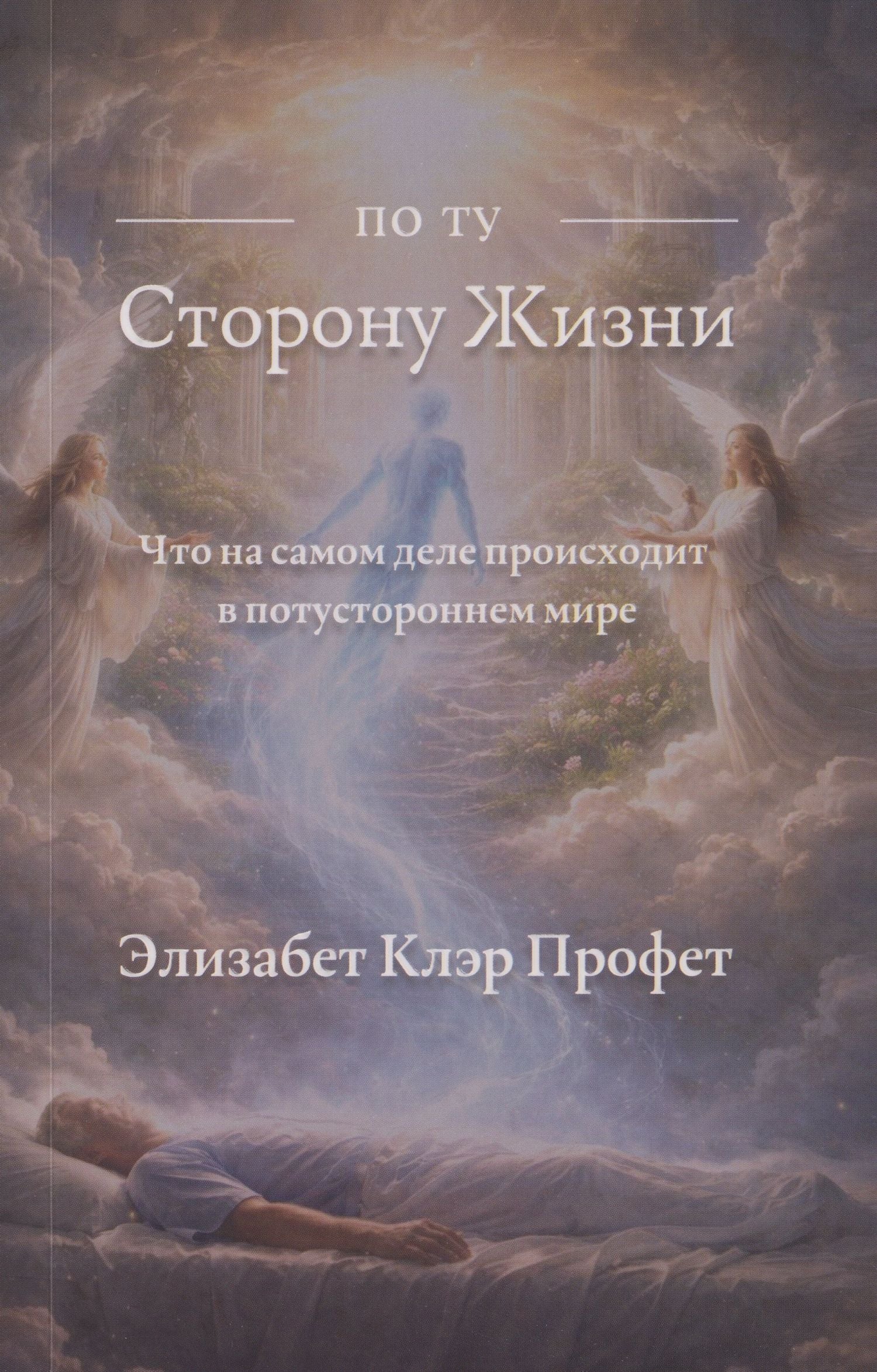 Элизабет Профет: По ту сторону жизни: Что на самом деле происходит в потустороннем мире