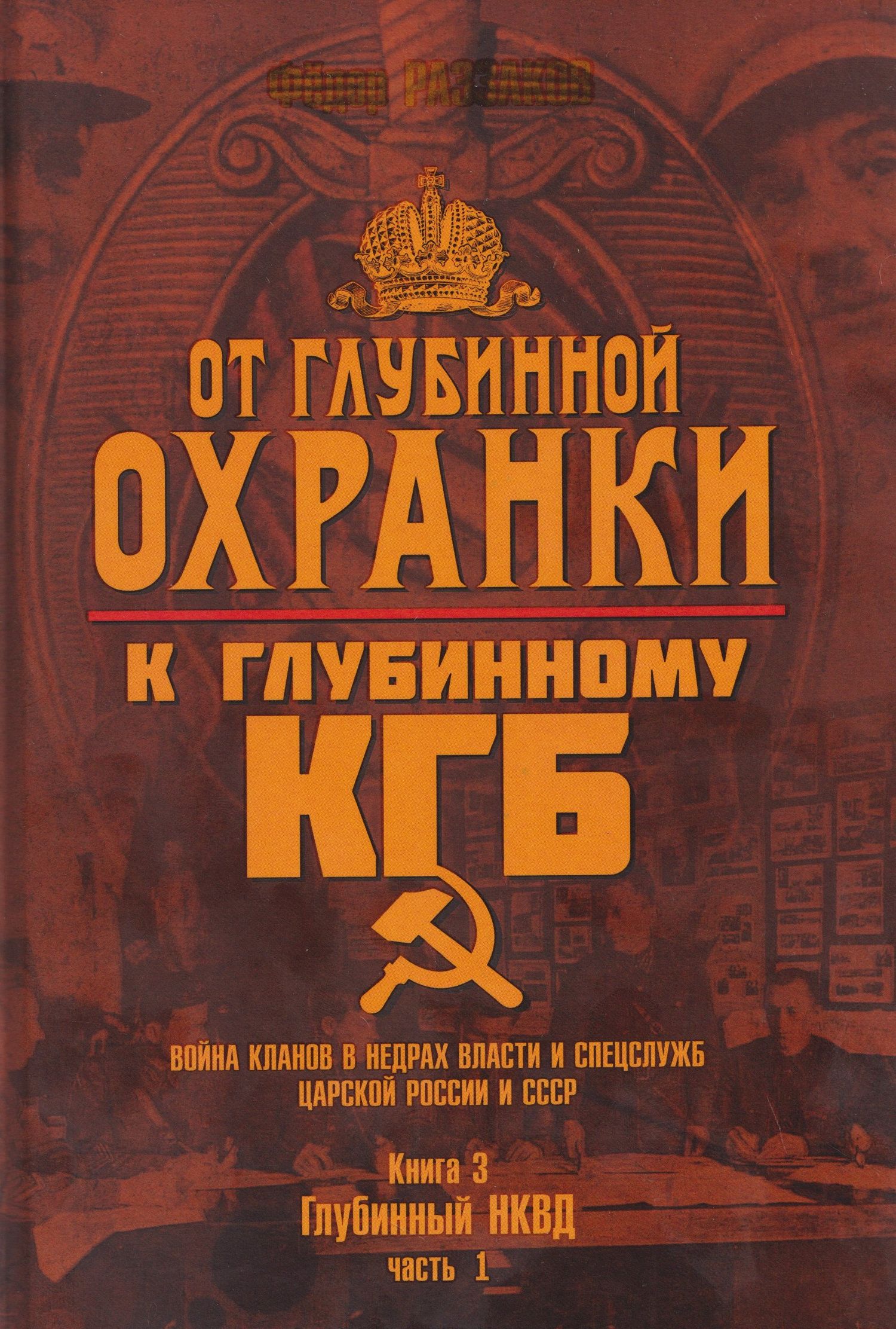 Федор Раззаков: От Глубинной Охранки к Глубинному КГБ. Война кланов в недрах власти и спецслужб царской России и СССР. Книга 3. Глубинный НКВД. Часть 1