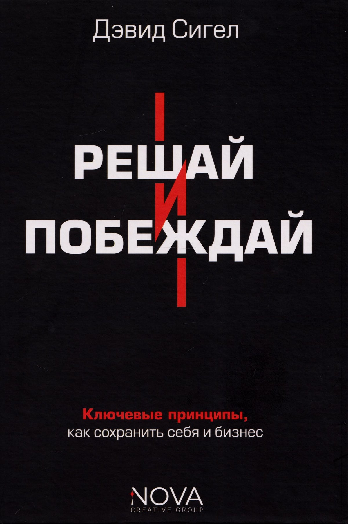 Дэвид Сигел: Решай и побеждай. Как принимать сильные решения, сохраняя себя и бизнес