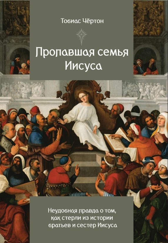 Тобиас Чертон: Пропавшая семья Иисуса. Неудобная правда о том, как стерли из истории братьев и сестер Иисуса