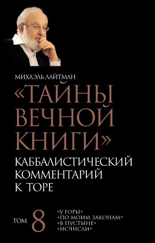 Михаэль Лайтман: "Тайны Вечной Книги". Каббалистический комментарий к Торе. Том 8. "У горы". "По моим законам". "В пустыне". "Исчисли". 3-е издание, исправленное