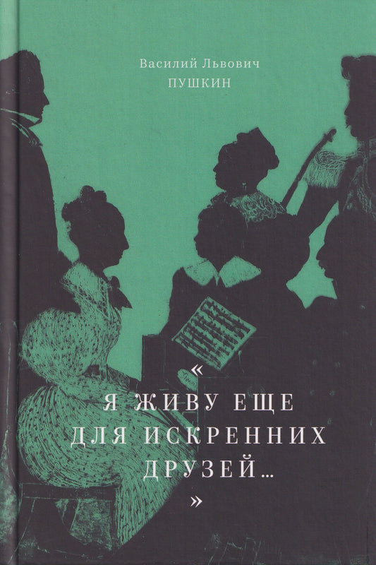 Василий Пушкин: "Я живу еще для искренних друзей...": Избранные стихотворения
