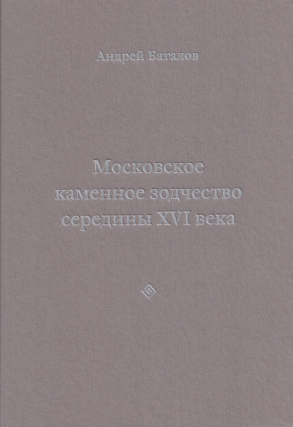 Андрей Баталов: Архитектурные образы Московского царства: очерки по истории зодчества эпохи Ивана Грозного. Том I. Московское каменное зодчество середины XVI века