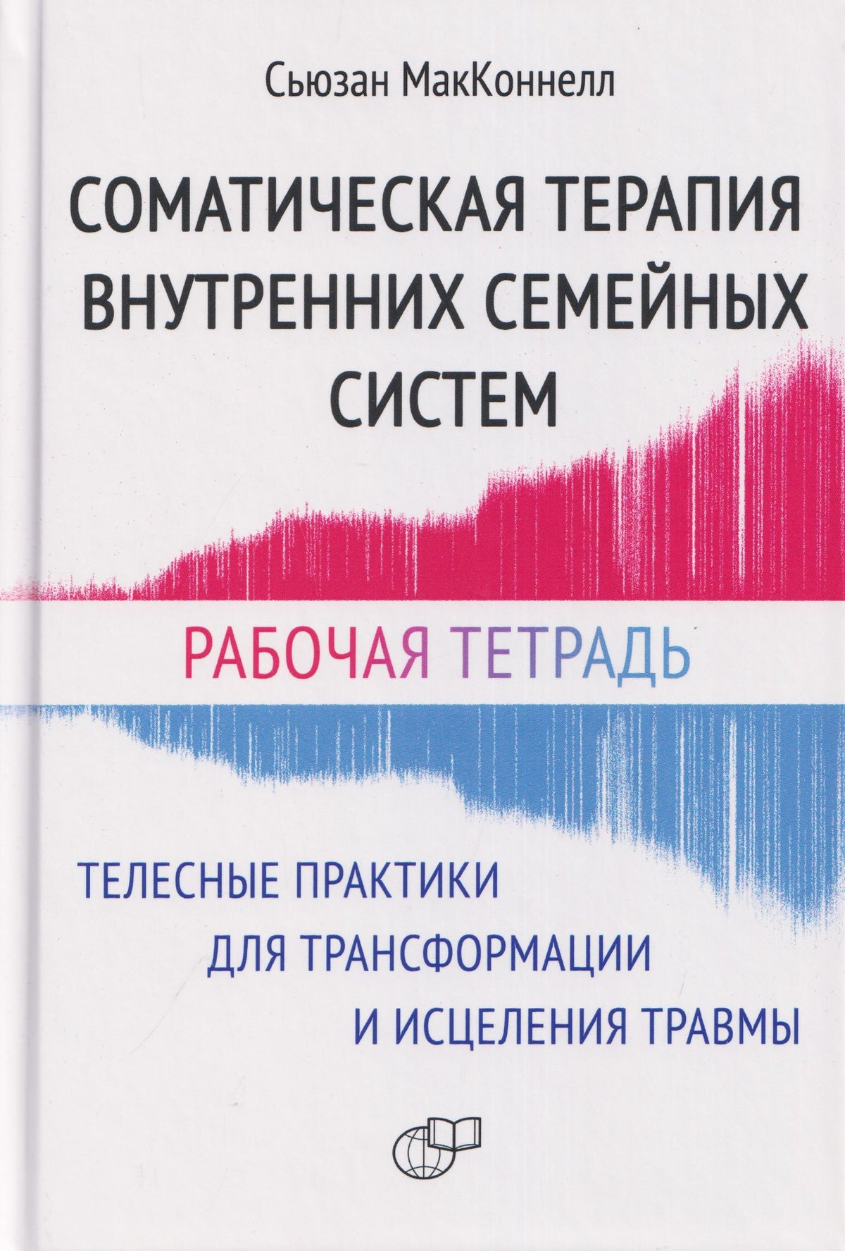 Сьюзан МакКоннелл: Соматическая терапия внутренних семейных систем. Телесные практики для трансформации и исцеления травмы. Рабочая тетрадь