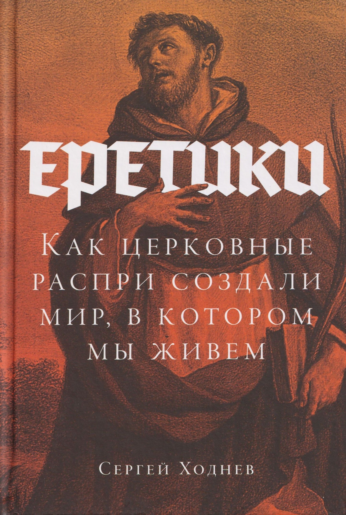 Сергей Ходнев: Еретики: Как церковные распри создали мир, в котором мы живем