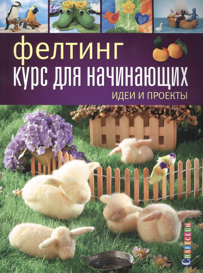 Е. Зуевская: Фелтинг: курс для начинающих. Идеи и проекты