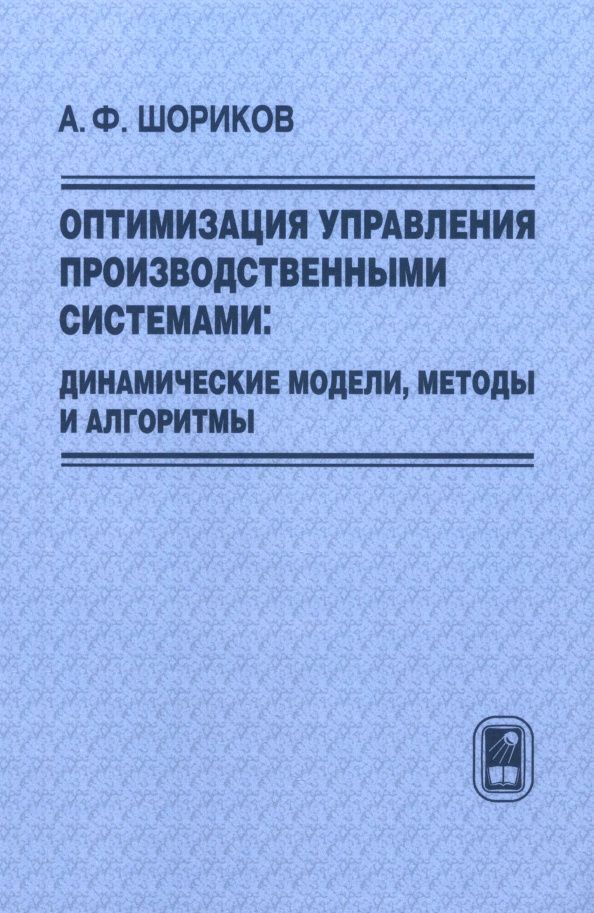 Андрей Шориков: Оптимизация управления производственными системами. Динамические модели, методы и алгоритмы