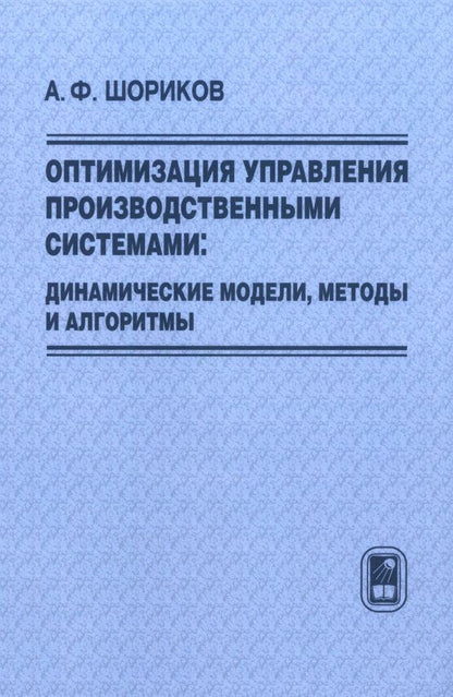 Андрей Шориков: Оптимизация управления производственными системами. Динамические модели, методы и алгоритмы