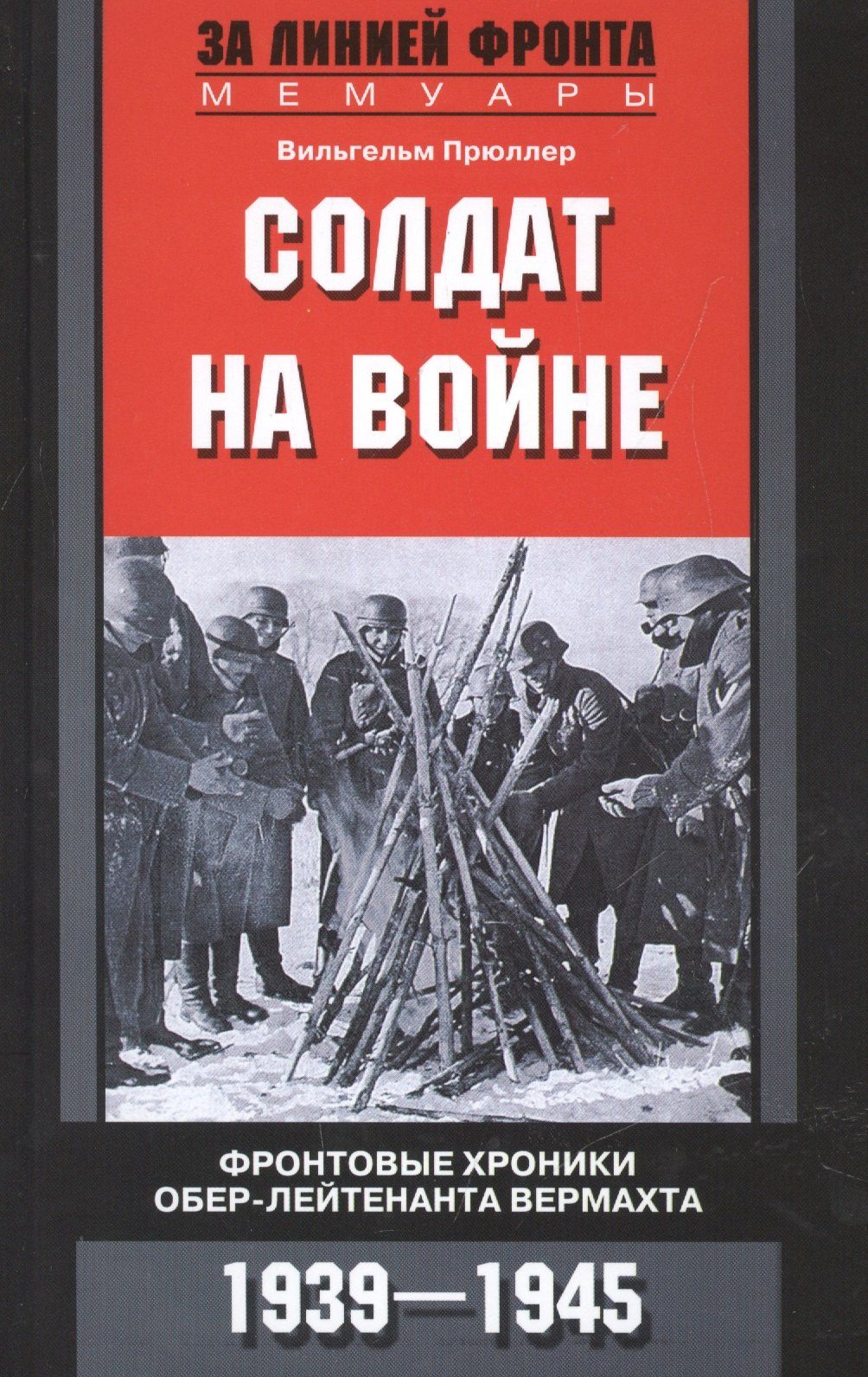 Вильгельм Прюллер: Солдат на войне. Фронтовые хроники обер-лейтенанта вермахта