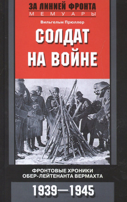 Вильгельм Прюллер: Солдат на войне. Фронтовые хроники обер-лейтенанта вермахта