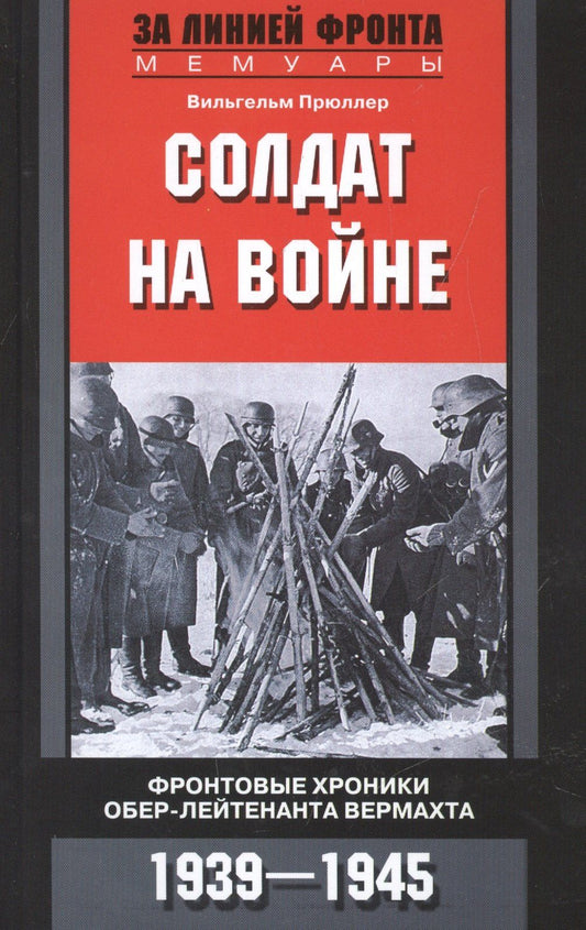 Вильгельм Прюллер: Солдат на войне. Фронтовые хроники обер-лейтенанта вермахта