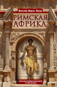 Жильбер Шарль-Пикар: Римская Африка. Процветающая провинция великой империи на руинах Карфагена