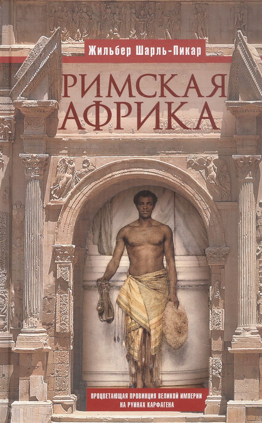 Жильбер Шарль-Пикар: Римская Африка. Процветающая провинция великой империи на руинах Карфагена