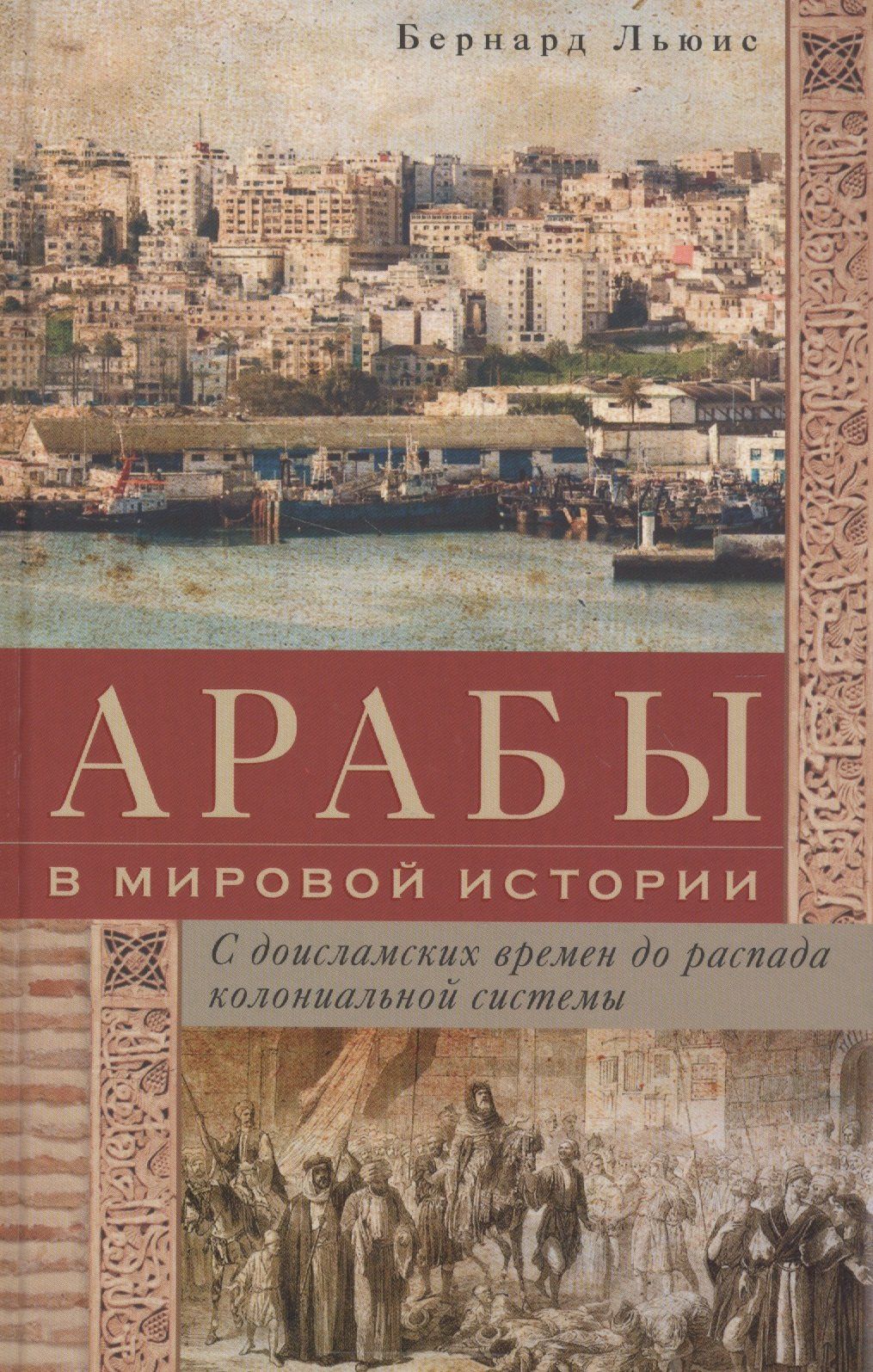 Бернард Льюис: Арабы в мировой истории. С доисламских времен до распада колониальной системы