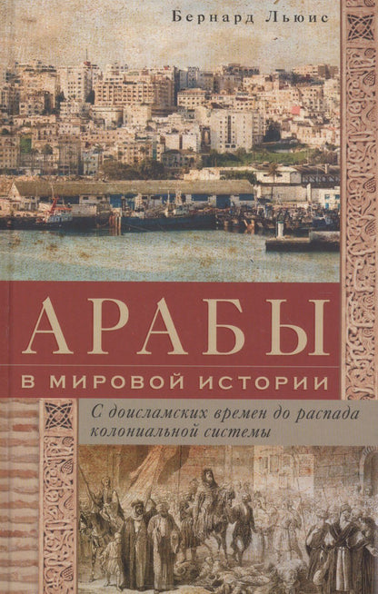Бернард Льюис: Арабы в мировой истории. С доисламских времен до распада колониальной системы