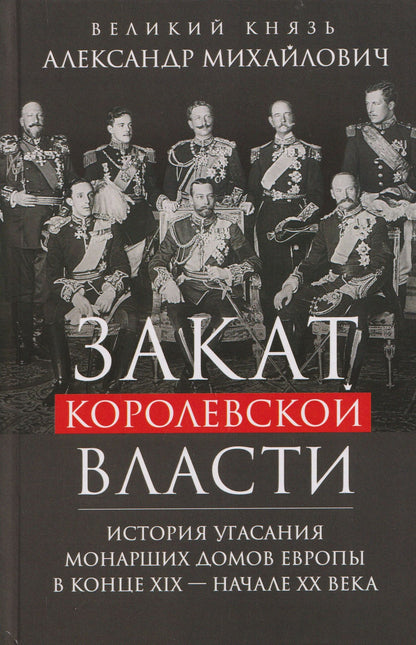 Великий Михайлович: Закат королевской власти. История угасания монарших домов Европы в конце ХIХ — начале ХХ века