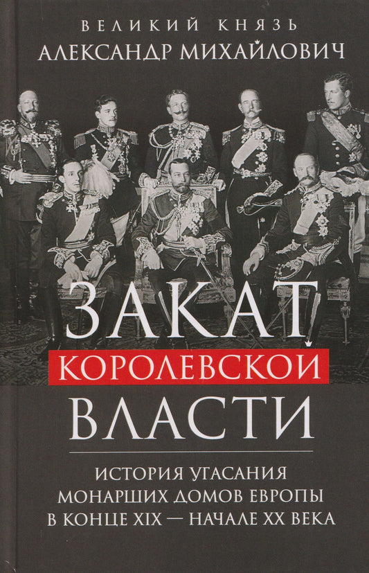 Великий Михайлович: Закат королевской власти. История угасания монарших домов Европы в конце ХIХ — начале ХХ века