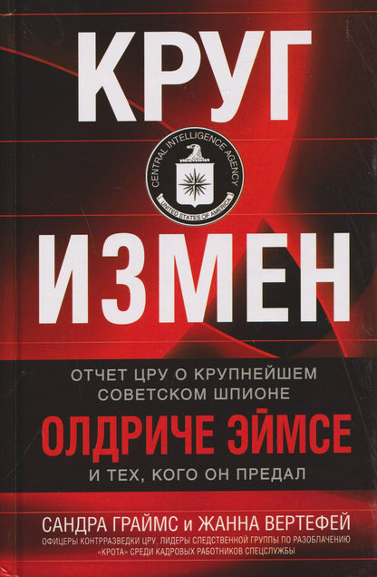 Круг измен. Отчет ЦРУ о крупнейшем советском шпионе Олдриче Эймсе и тех, кого он предал
