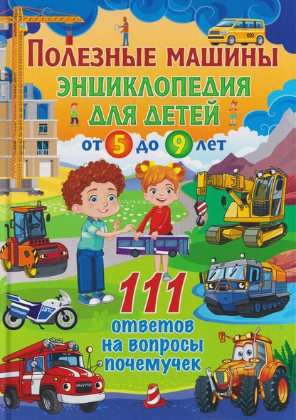 Полезные машины. Энциклопедия для детей от 5 до 9 лет. 111 ответов на вопросы почемучек