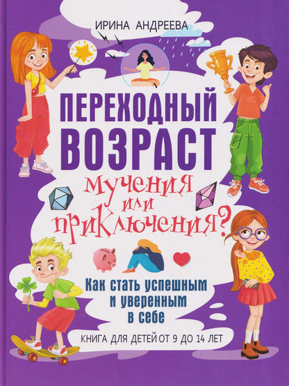 Переходный возраст - мучения или приключения?: как стать успешным и уверенным в себе