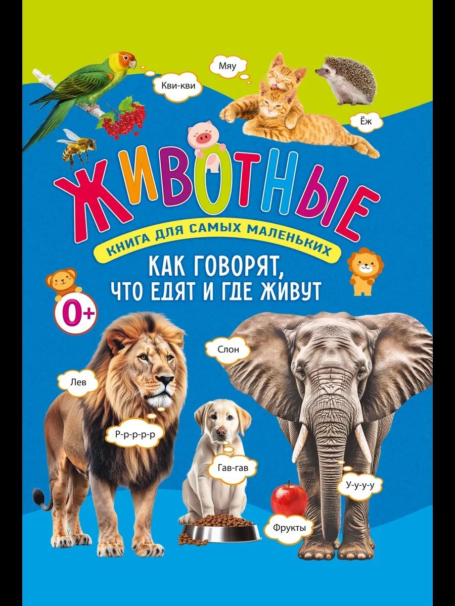 Животные. Книга для самых маленьких. Как говорят, что едят и где живут