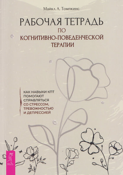 Майкл Томпкинс: Рабочая тетрадь по когнитивно-поведенческой терапии. Как навыки КПТ помогают справляться со стрессом, тревожностью и депрессией