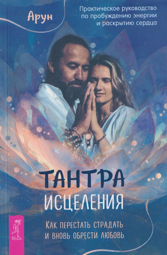Арун: Тантра Исцеления. Как перестать страдать и вновь обрести любовь