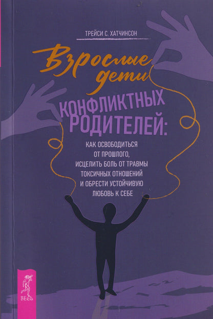 Трейси Хатчинсон: Взрослые дети конфликтных родителей: как освободиться от прошлого, исцелить боль от травмы токсичных отношений и обрести устойчивую любовь к себе