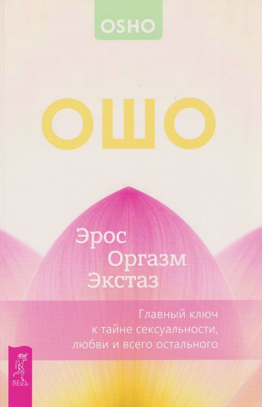 Ошо: Эрос – Оргазм – Экстаз – главный ключ к тайне сексуальности, любви и всего остального