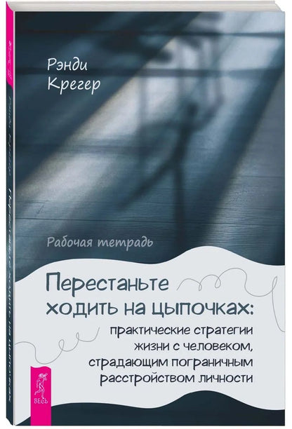 Рэнди Крегер: Перестаньте ходить на цыпочках: практические стратегии жизни с человеком, страдающим пограничным расстройством личности. Рабочая тетрадь