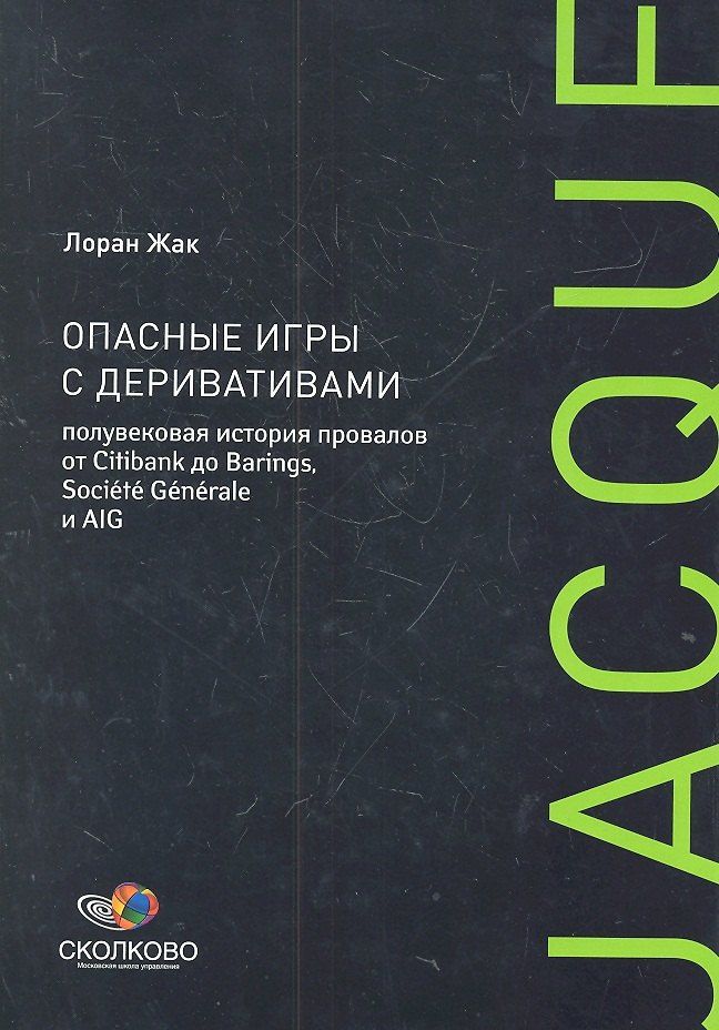 Лоран Жак: Опасные игры с деривативами. Полувековая история провалов от Citibank до Barings, Sosiete Generale и AIG