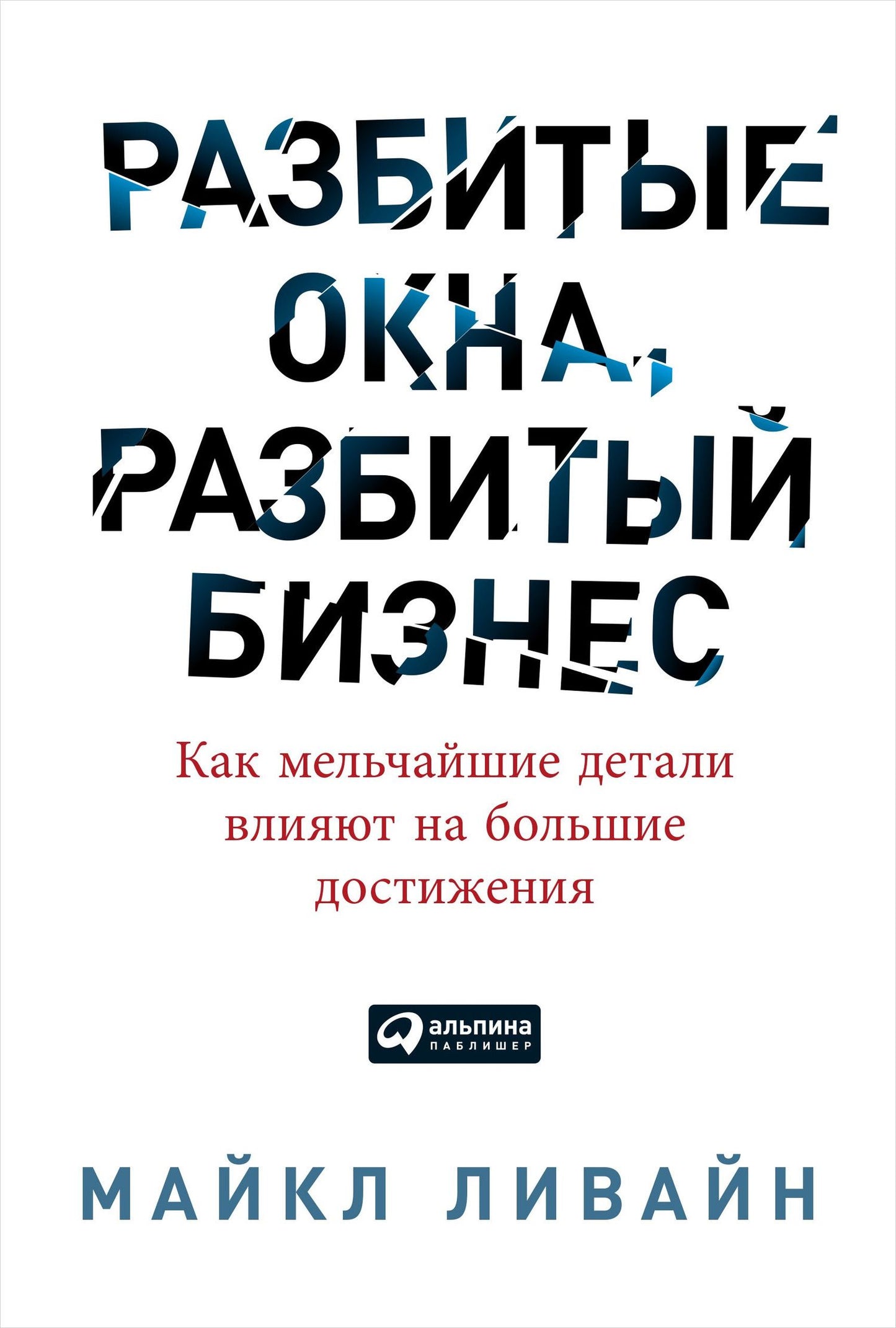 Майкл Ливайн: Разбитые окна, разбитый бизнес: Как мельчайшие детали влияют на большие достижения