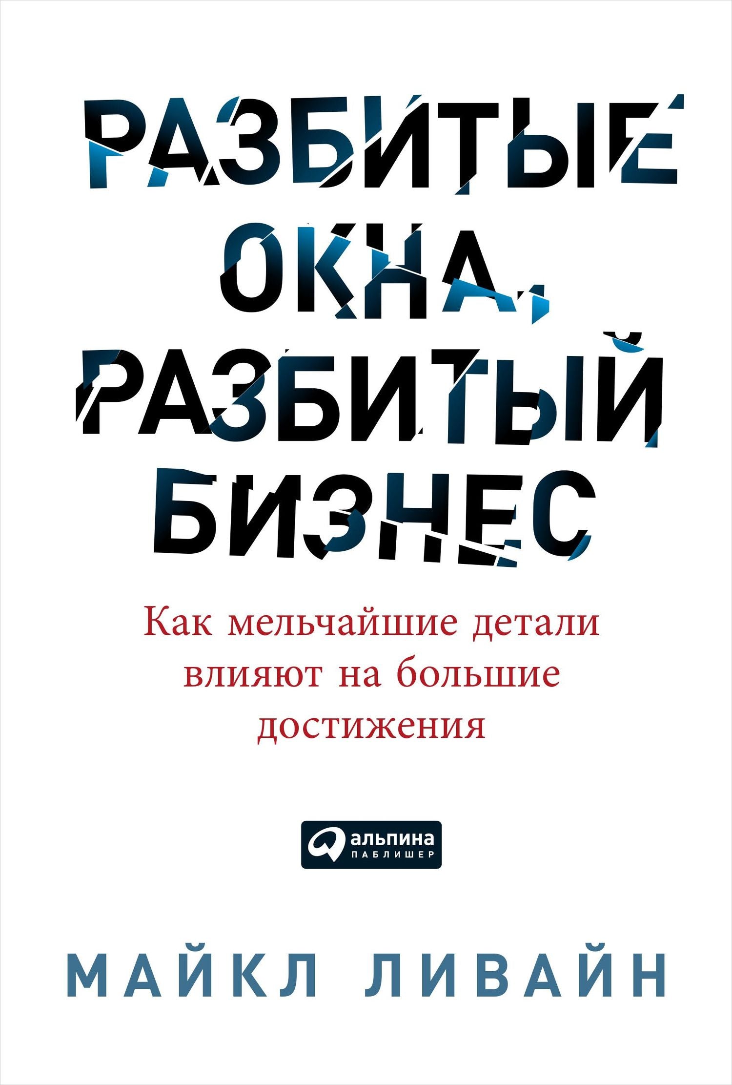 Майкл Ливайн: Разбитые окна, разбитый бизнес: Как мельчайшие детали влияют на большие достижения