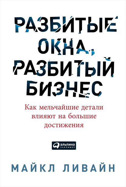 Майкл Ливайн: Разбитые окна, разбитый бизнес: Как мельчайшие детали влияют на большие достижения