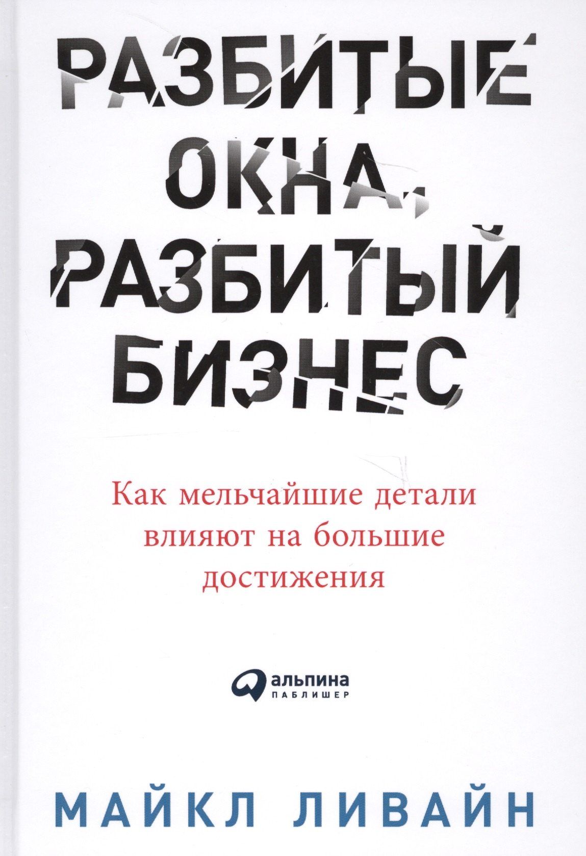 Майкл Ливайн: Разбитые окна, разбитый бизнес: Как мельчайшие детали влияют на большие достижения