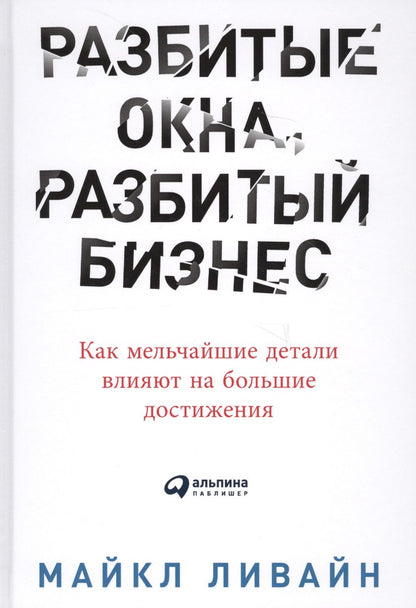 Майкл Ливайн: Разбитые окна, разбитый бизнес: Как мельчайшие детали влияют на большие достижения