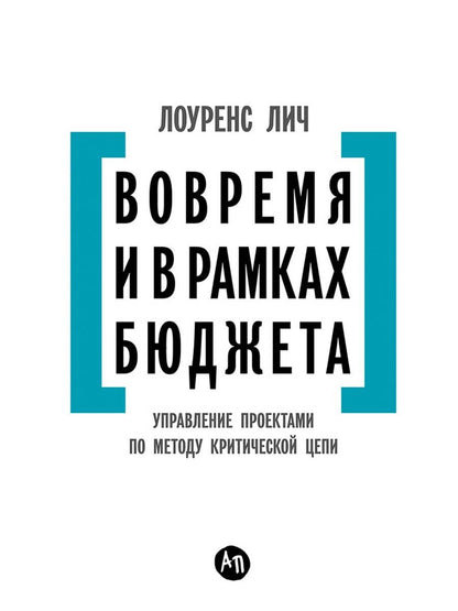 Лоуренс Лич: Вовремя и в рамках бюджета: Управление проектами по методу критической цепи