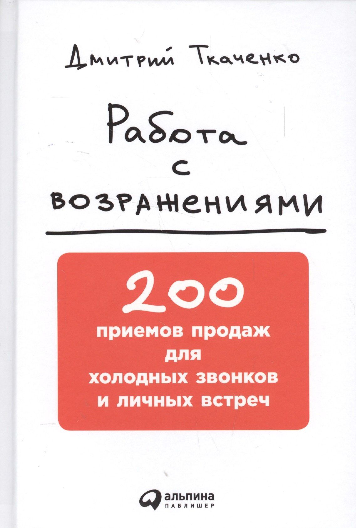 Дмитрий Ткаченко: Работа с возражениями: 200 приемов продаж для холодных звонков и личных встреч