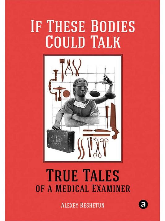 Alexey Reshetun: If These Bodies Could Talk: True Tales of a Medical Examiner