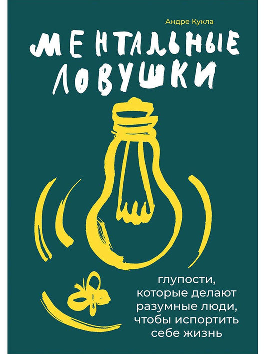 Андре Кукла: Ментальные ловушки: Глупости, которые делают разумные люди, чтобы испортить себе жизнь