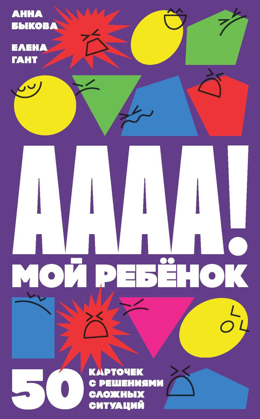 Анна Быкова: А-а-а-а! Мой ребенок. 50 карточек с решениями сложных ситуаций