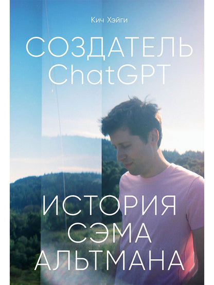 Кич Хэйги: Создатель ChatGPT: История Сэма Альтмана