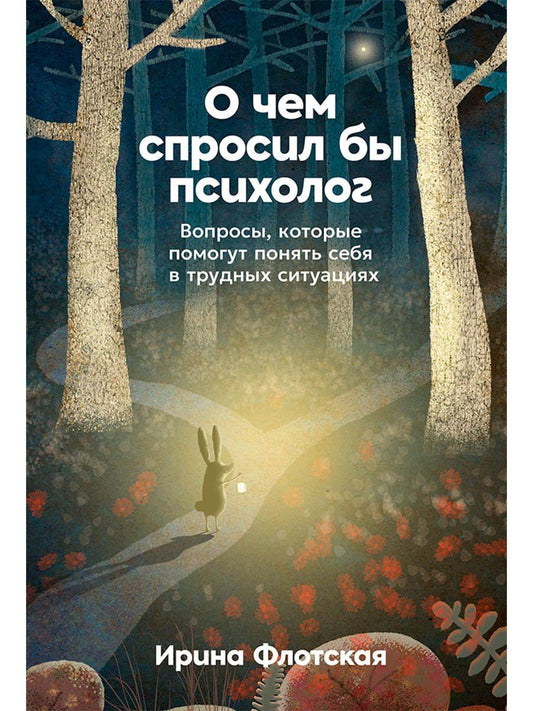 Ирина Флотская: О чем спросил бы психолог: Вопросы, которые помогут понять себя в трудных ситуациях