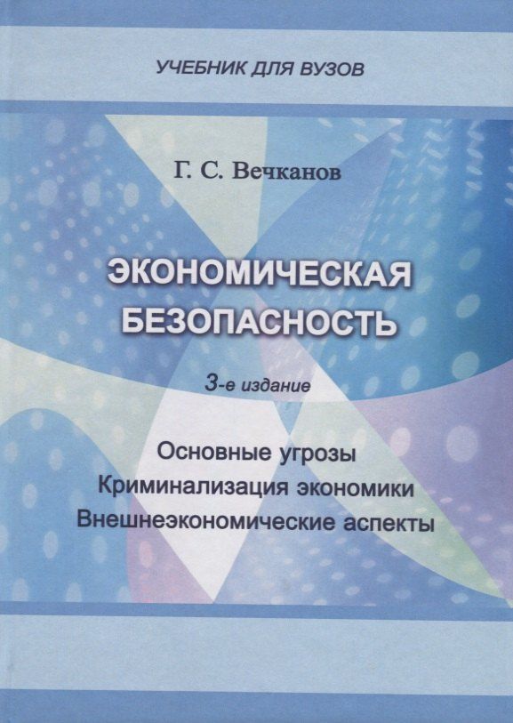 Григорий Вечканов: Экономическая безопасность. Основные угрозы. Криминализация экономики. Внешнеэкономические аспекты. Учебник для вузов
