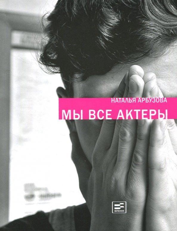 Наталья Арбузова: Мы все актеры. Пьесы, рассказы