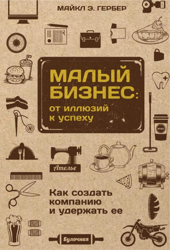 Майкл Гербер: Малый бизнес. От иллюзий к успеху. Как создать компанию и удержать ее